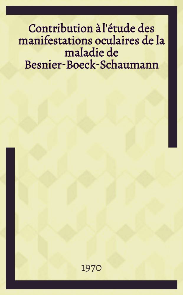 Contribution à l'étude des manifestations oculaires de la maladie de Besnier-Boeck-Schaumann : À propos d'une observation : Thèse ..