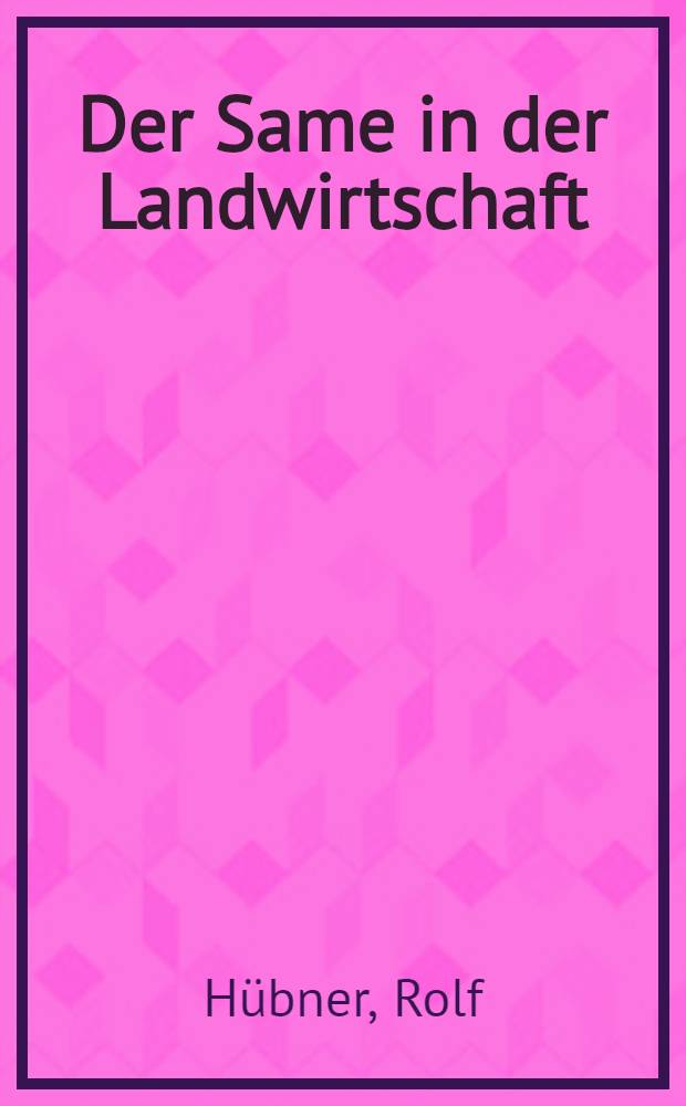 Der Same in der Landwirtschaft : Seine Aufbau, seine Bedeutung und Bestimmung