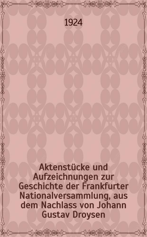 Aktenstücke und Aufzeichnungen zur Geschichte der Frankfurter Nationalversammlung, aus dem Nachlass von Johann Gustav Droysen