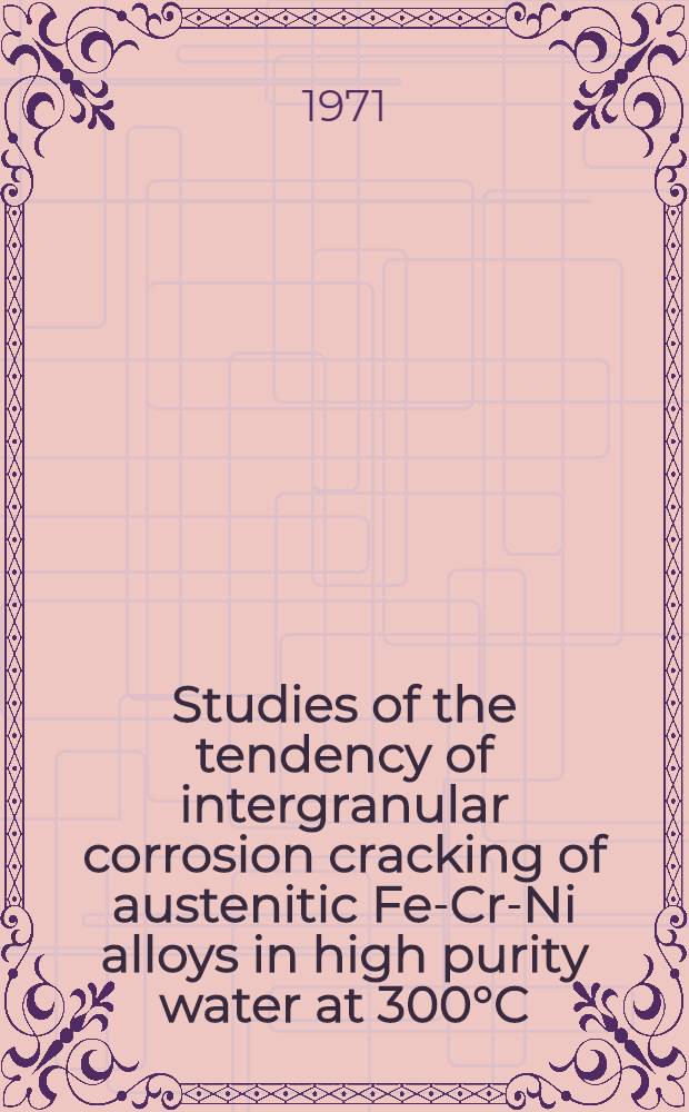 Studies of the tendency of intergranular corrosion cracking of austenitic Fe-Cr-Ni alloys in high purity water at 300°C