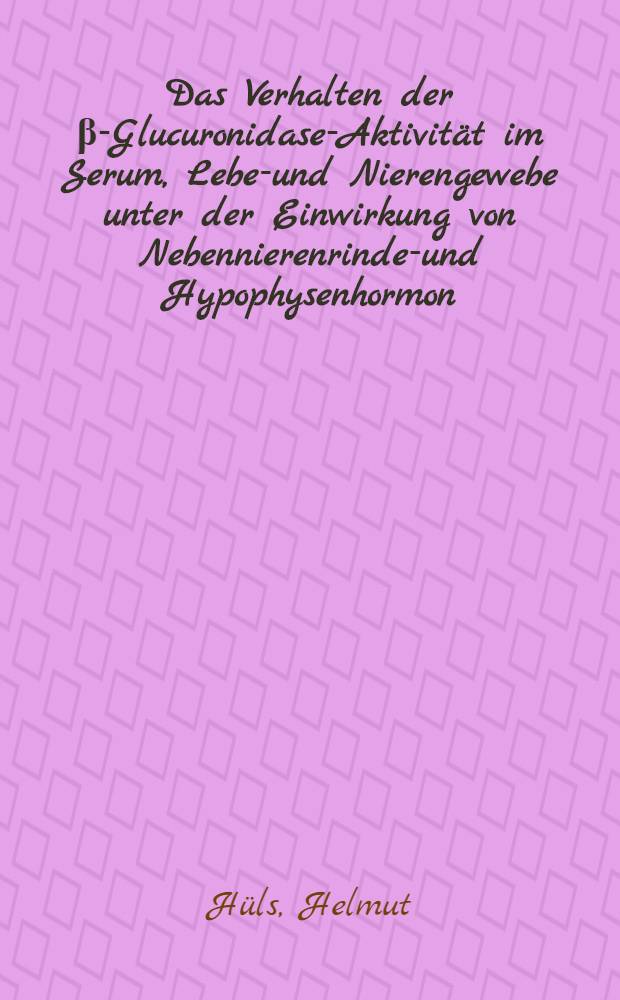 Das Verhalten der β-Glucuronidase-Aktivität im Serum, Leber- und Nierengewebe unter der Einwirkung von Nebennierenrinden- und Hypophysenhormon : Inaug.-Diss. ... der ... Univ. zu Bonn