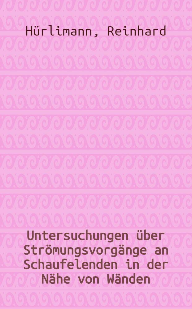 Untersuchungen &uuml;ber Str&ouml;mungsvorg&auml;nge an Schaufelenden in der N&auml;he von W&auml;nden : Diss.