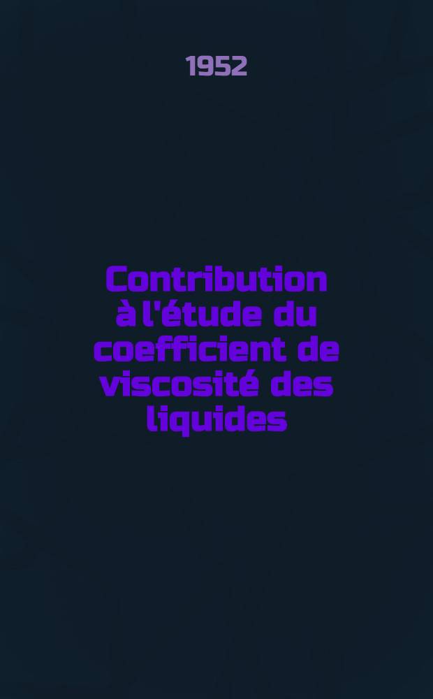Contribution &agrave; l'&eacute;tude du coefficient de viscosit&eacute; des liquides: 1-re th&egrave;se; Propositions donn&eacute;es par la Facult&eacute;: 2-e th&egrave;se: Th&egrave;ses pr&eacute;sent&eacute;es &agrave; ... l'Univ. de Paris ... / par Jacques Huetz .
