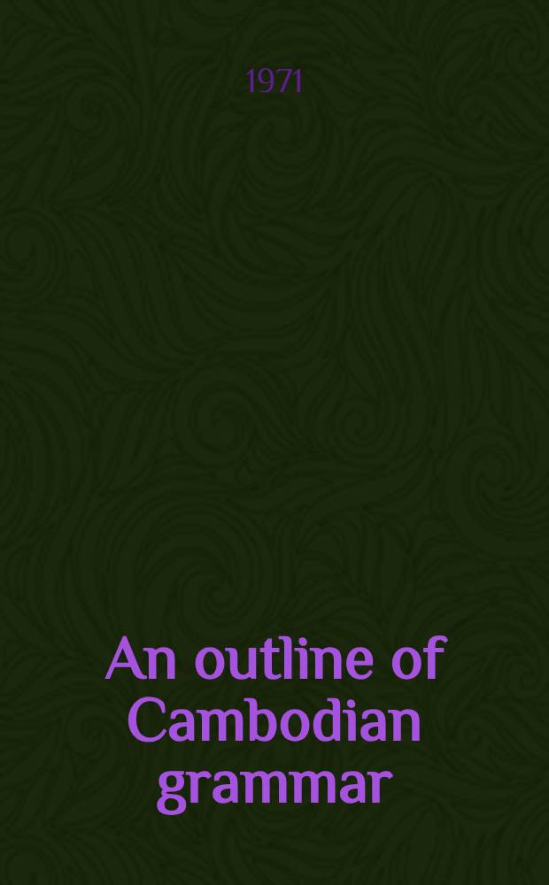 An outline of Cambodian grammar : A thesis presented to the Faculty of the Graduate school of Cornell univ. ..