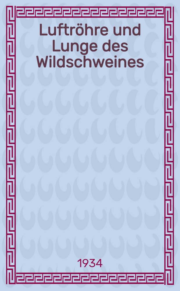 Luftröhre und Lunge des Wildschweines : XI. Beitrag zur Anatomie von Sus scrofa L. und zum Domestikationsproblem : Inaug.-Diss. zur Erlangung der Doktorwürde der ... Univ. Zürich