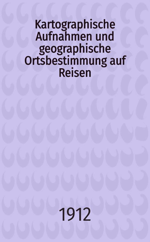 Kartographische Aufnahmen und geographische Ortsbestimmung auf Reisen