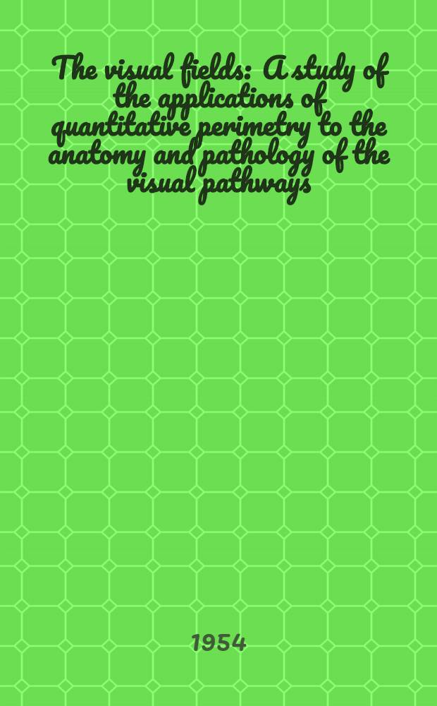 The visual fields : A study of the applications of quantitative perimetry to the anatomy and pathology of the visual pathways