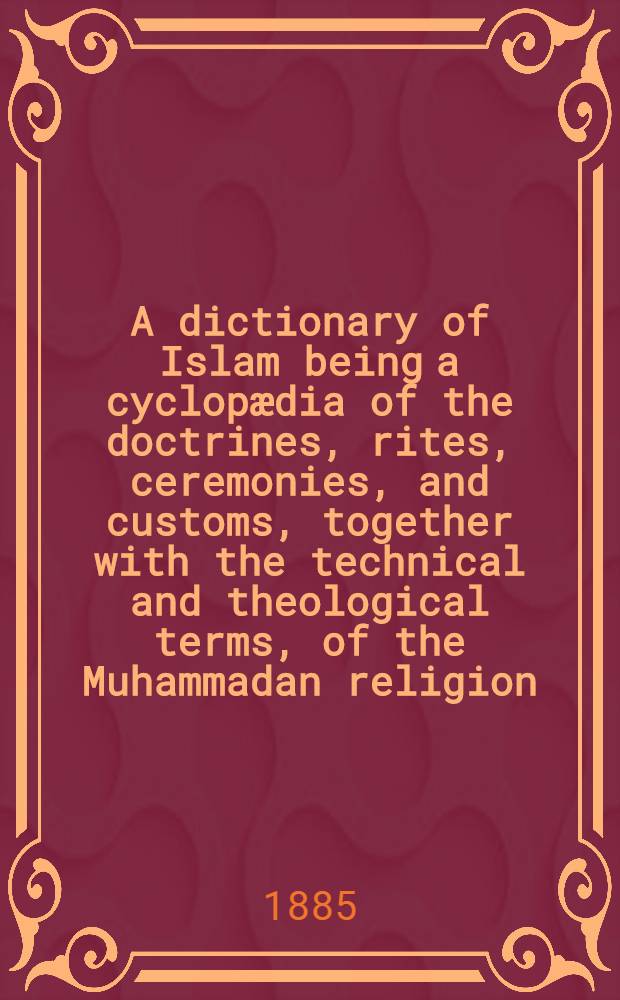 A dictionary of Islam being a cyclopædia of the doctrines, rites, ceremonies, and customs, together with the technical and theological terms, of the Muhammadan religion