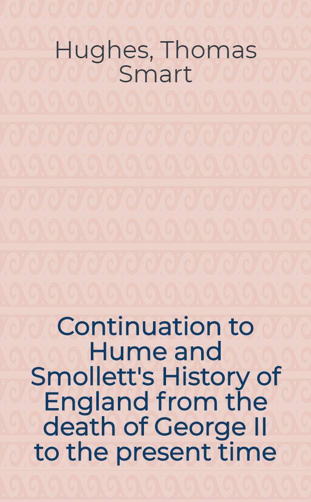 Continuation to Hume and Smollett's History of England from the death of George II to the present time : In one volume