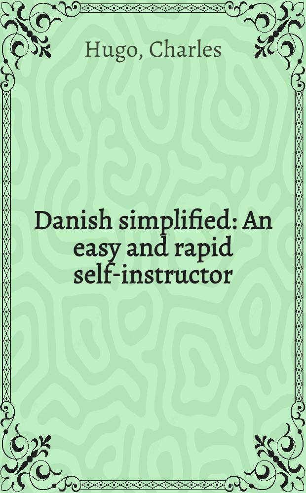 Danish simplified : An easy and rapid self-instructor : ... A practical guide to modern conversational Danish with imitated pronunciation of every word