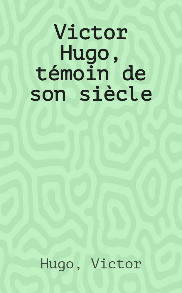 Victor Hugo, témoin de son siècle : Morceaux choisis