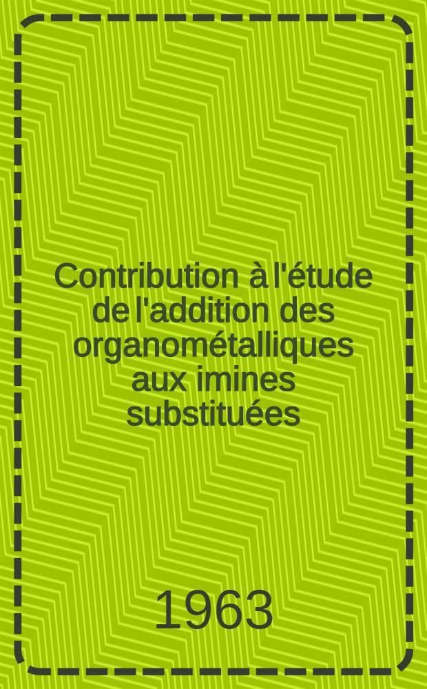 Contribution &agrave; l'&eacute;tude de l'addition des organom&eacute;talliques aux imines substitu&eacute;es: 1-re th&egrave;se; Propositions donn&eacute;es par la Facult&eacute;: 2-e th&egrave;se: Th&egrave;ses pr&eacute;sent&eacute;es &agrave; la Facult&eacute; des sciences de l'Univ. de Rennes ... / par Jean Huet ..