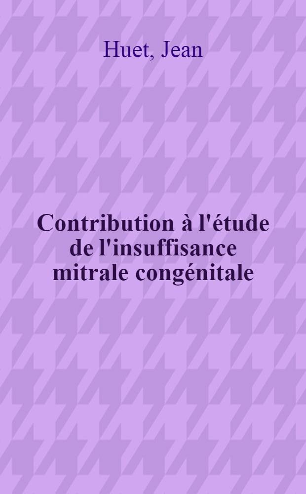 Contribution à l'étude de l'insuffisance mitrale congénitale : Thèses ..