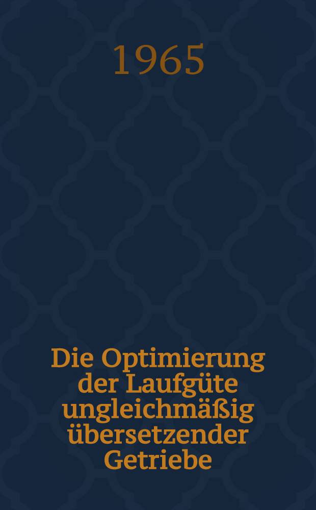 Die Optimierung der Laufgüte ungleichmäßig übersetzender Getriebe : Von der Fakultät für Maschinenbau der Techn. Hochschule Karl-Marx-Stadt ... genehmigte Diss