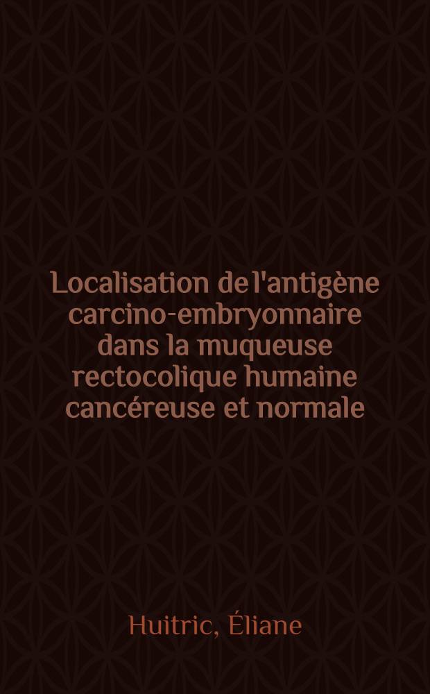 Localisation de l'antigène carcino-embryonnaire dans la muqueuse rectocolique humaine cancéreuse et normale : Étude en microscopie optique et électronique à l'aide de la méthode immunoenzymologique à la peroxydase : Thèse
