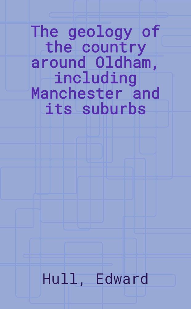The geology of the country around Oldham, including Manchester and its suburbs : (Sheet 88 S. W., and the corresponding 6-inch maps 88, 89, 96, 97, 104, 111, 112; Lancashire 259, 271)