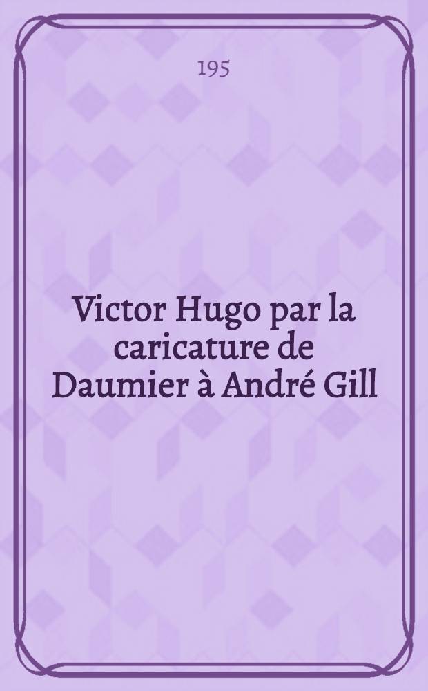 Victor Hugo par la caricature de Daumier à André Gill : Catalogue de l'Expos
