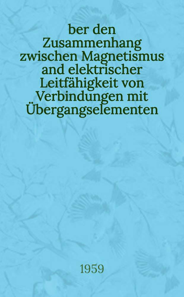 Über den Zusammenhang zwischen Magnetismus and elektrischer Leitfähigkeit von Verbindungen mit Übergangselementen : Von der Eidgenössischen technischen Hochschule in Zürich ... genehmigte Promotionsarbeit