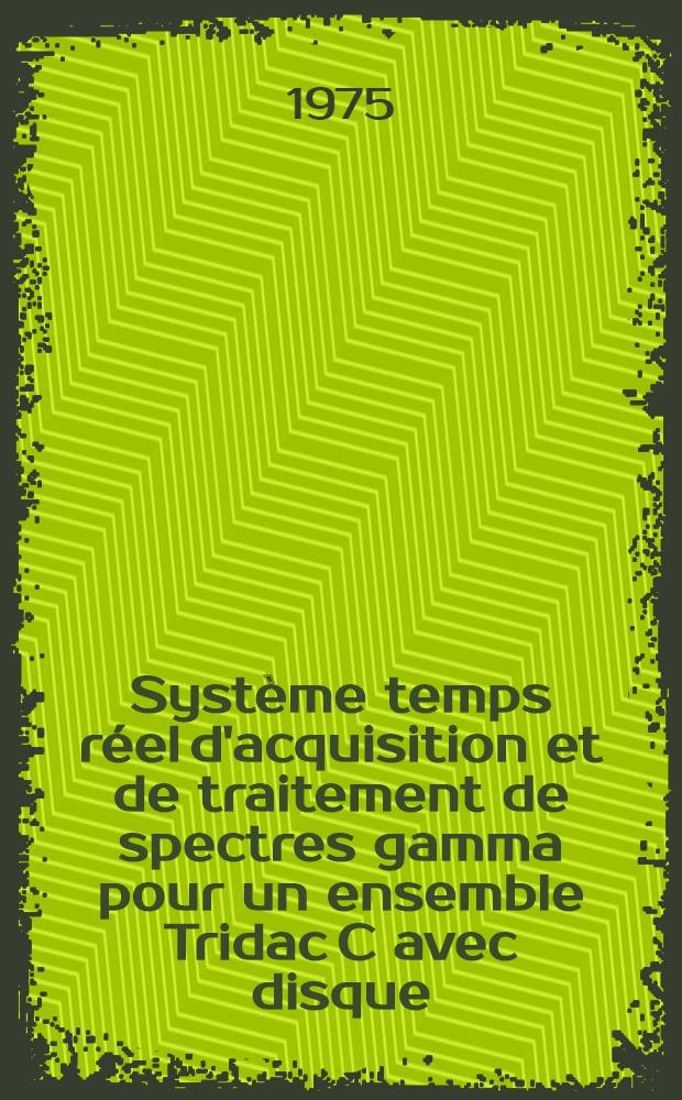 Système temps réel d'acquisition et de traitement de spectres gamma pour un ensemble Tridac C avec disque : Thèse prés. à l'Univ. de Paris-Sud ..