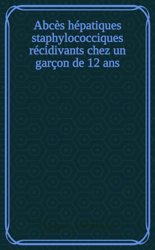 Abcès hépatiques staphylococciques récidivants chez un garçon de 12 ans : Thèse ..