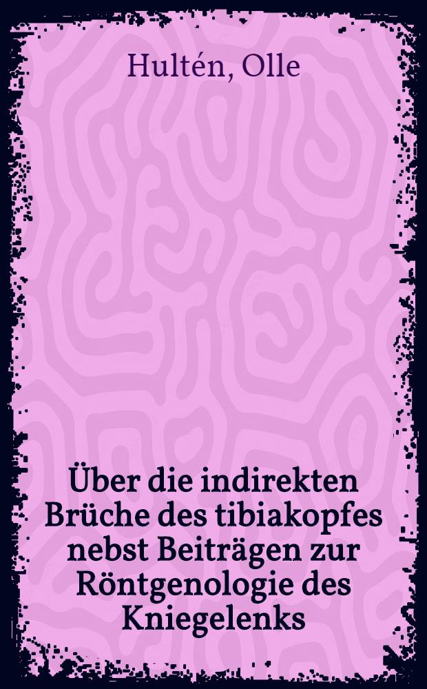 ... Über die indirekten Brüche des tibiakopfes nebst Beiträgen zur Röntgenologie des Kniegelenks : Inaug.-diss. ... der Universität Upsala