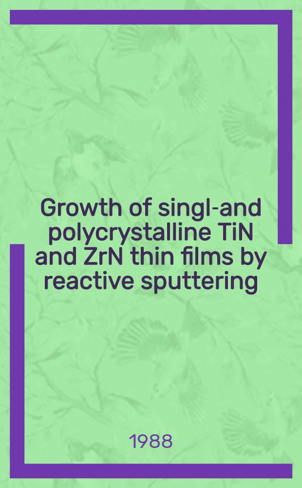 Growth of single- and polycrystalline TiN and ZrN thin films by reactive sputtering : Influence of low energy ion irradiation : A diss.