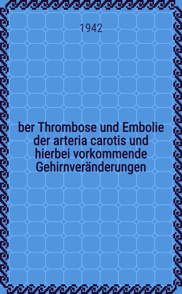 Über Thrombose und Embolie der arteria carotis und hierbei vorkommende Gehirnveränderungen : Pathologisch-anatomische Studie