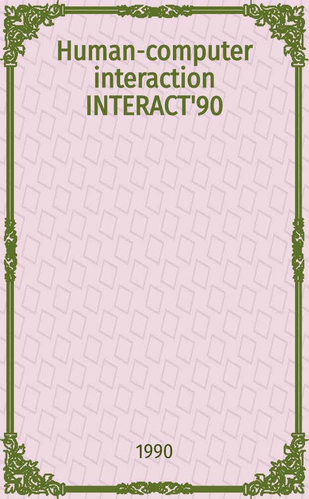 Human-computer interaction INTERACT'90 : Proc. of the IFIP TC 13 Third Intern. conf. on human-computer interaction, Cambridge, U. K., 27-31 Aug., 1990