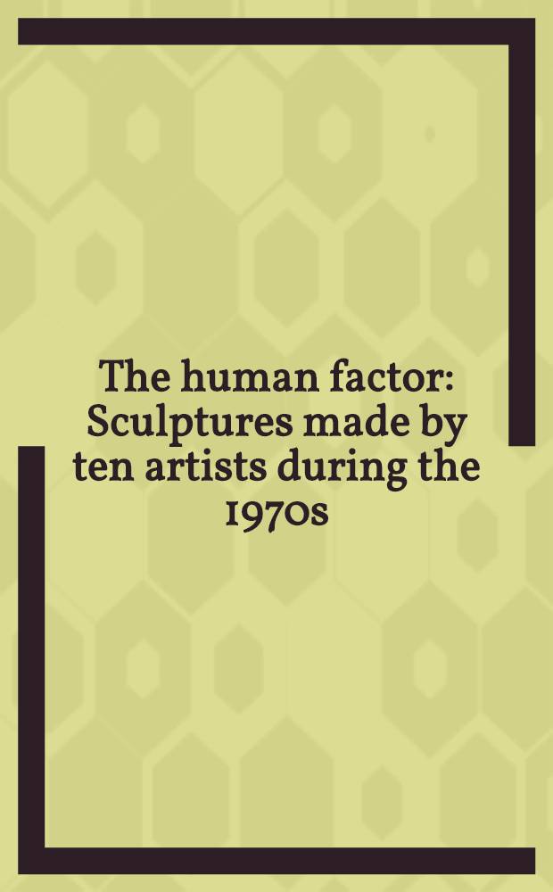 The human factor : Sculptures made by ten artists during the 1970s: John Ashworth, Tony Carter, Marc Chaimowicz, John Cobb, John Davies, Ken Draper, Tim Head, Martin Naylor, Paul Neagu, Carl Plackman : A catalogue of the Exhib.