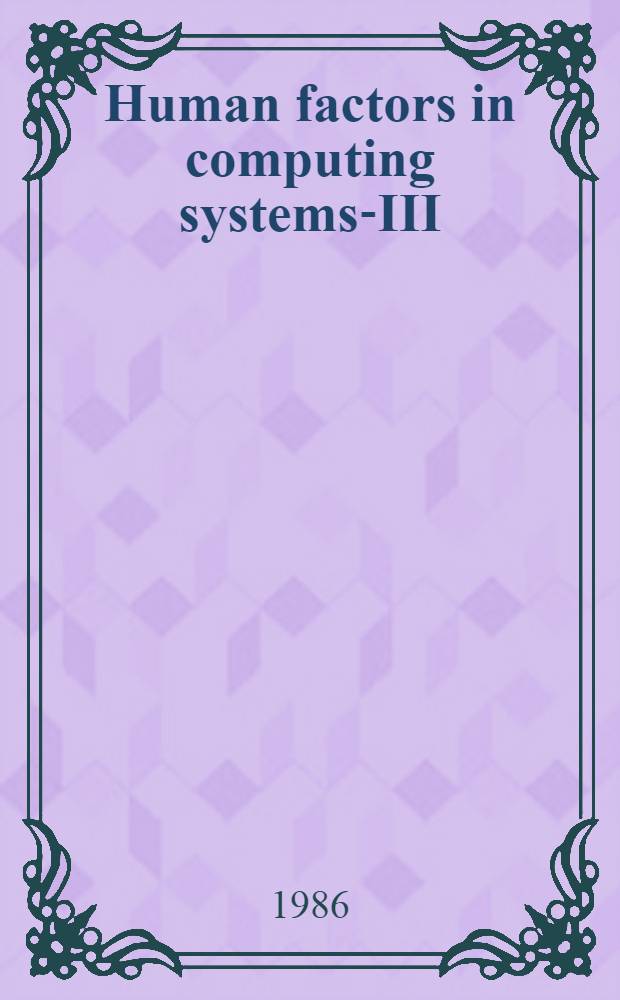 Human factors in computing systems-III : Proc. of CH'86 Conf. held Boston, MA, USA, 13-17 Apr. 1986, spons. by the Assoc. for computing machinery's special interest group on computer a. human interaction (ACM/SIGGHI) in coop. with the Human factors soc. a. ACM (SIGGRAPH)