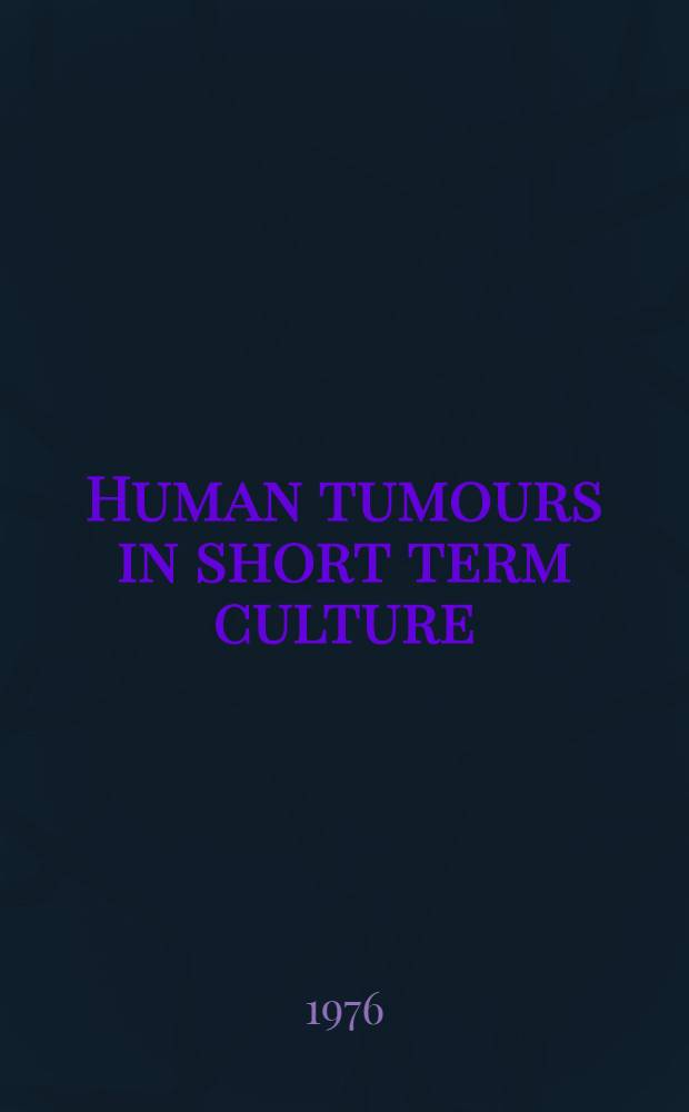 Human tumours in short term culture : Techniques a. clinical applications : Based on the proc. of a Meet. on clinical applications of short term cultures of human tumour biopsy specimens, held in Cambridge, England, 26-27 Sept., 1974