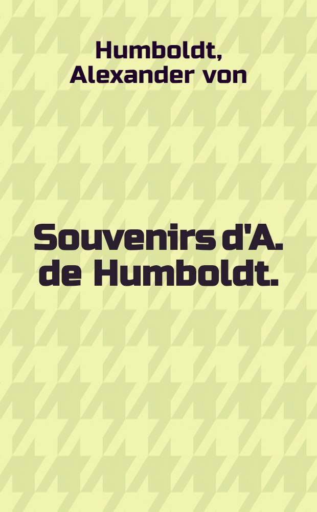 Souvenirs d'A. de Humboldt. (1769-1859) : Recueil des lettres