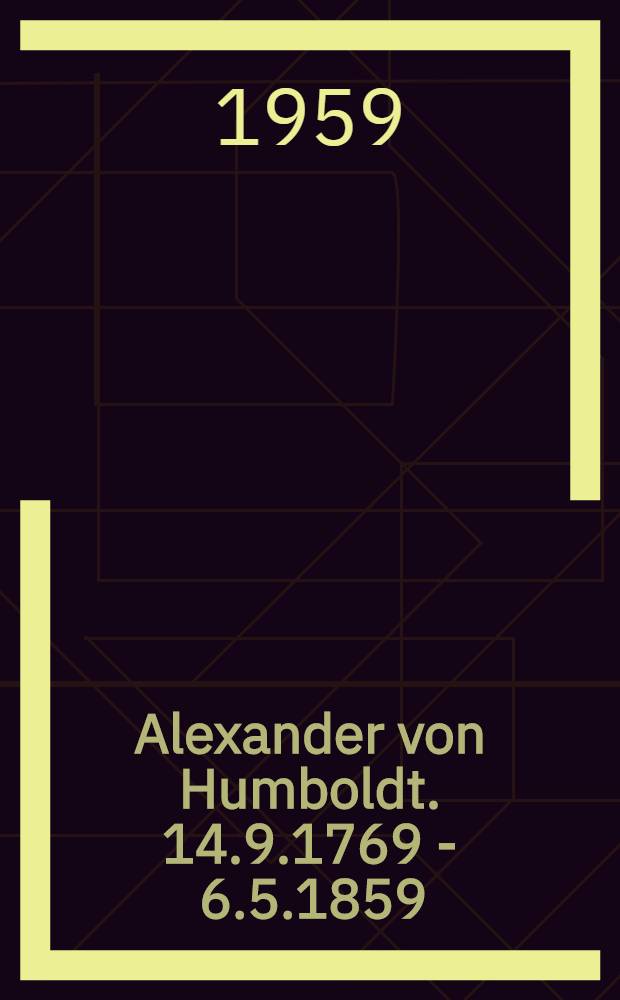 Alexander von Humboldt. 14.9.1769 - 6.5.1859 : Gedenkschrift zur 100. Wiederkehr seines Todestages