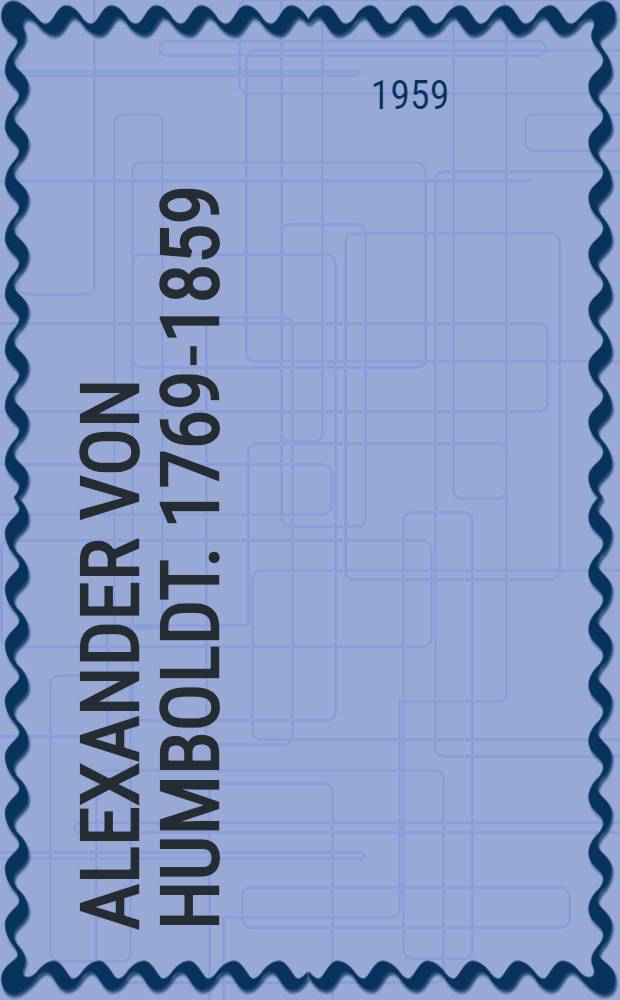 Alexander von Humboldt. [1769-1859] : Bibliographie seiner ab 1860 in deutscher Sprache herausgegebenen Werke und der seit 1900 erschienen Veröffentlichungen über ihn