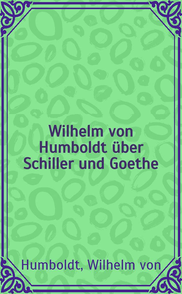 Wilhelm von Humboldt über Schiller und Goethe