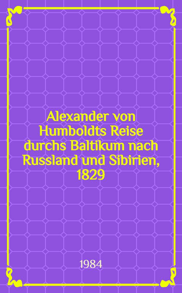 Alexander von Humboldts Reise durchs Baltikum nach Russland und Sibirien, 1829