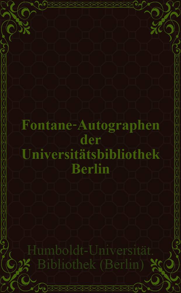 Fontane-Autographen der Universitätsbibliothek Berlin : Ein Verzeichnis : Im Anh.: Zwanzig wenig bekannte Briefe Fontanes