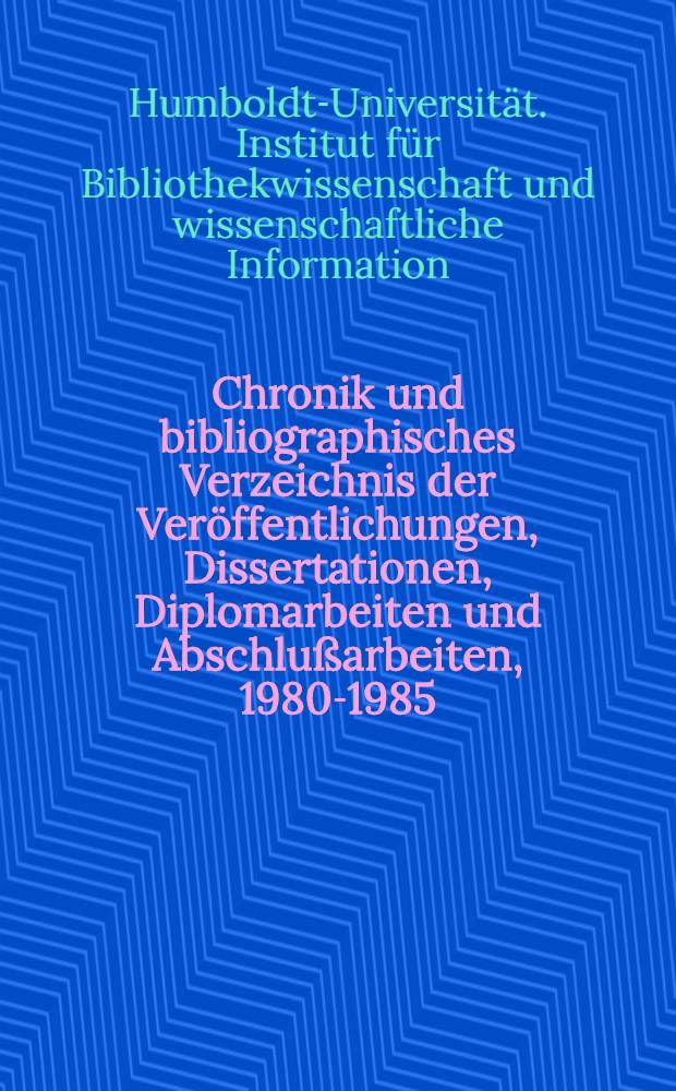 Chronik und bibliographisches Verzeichnis der Veröffentlichungen, Dissertationen, Diplomarbeiten und Abschlußarbeiten, 1980-1985