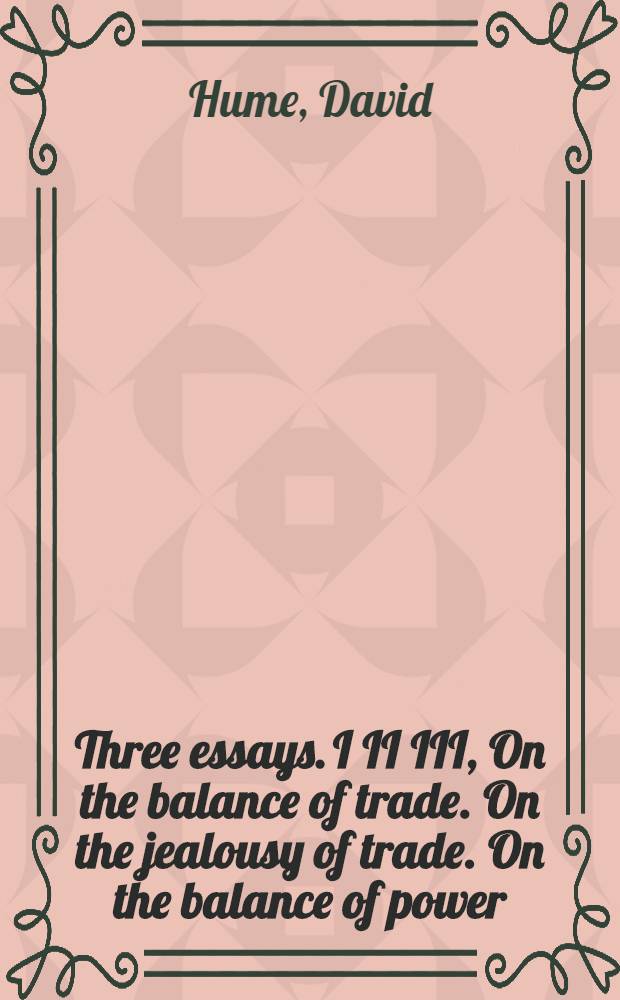 Three essays. I II III, On the balance of trade. On the jealousy of trade. On the balance of power