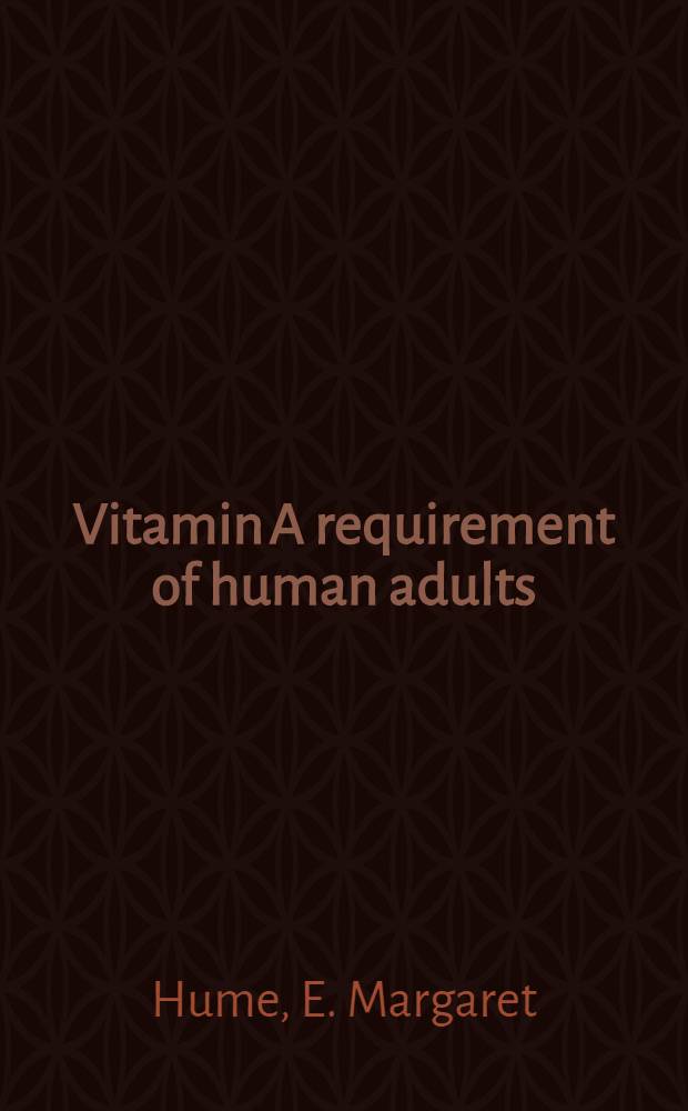 Vitamin A requirement of human adults : An experimental study of vitamin A deprivation in man : A report of the vitamin A sub-committee of the accessory food factors committee