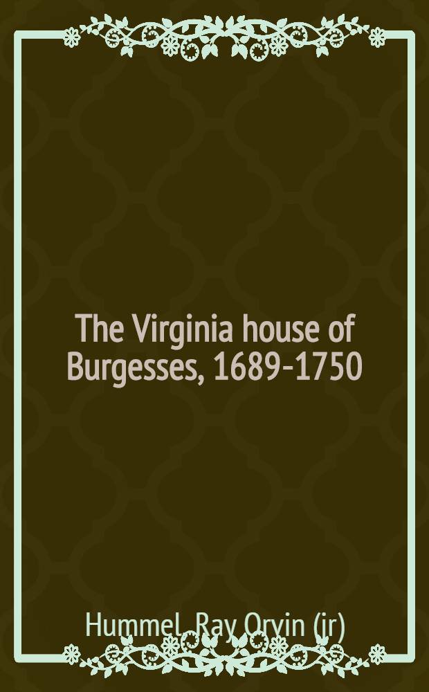 The Virginia house of Burgesses, 1689-1750 : Abstract of a diss. presented to the Graduate college ... June 1934