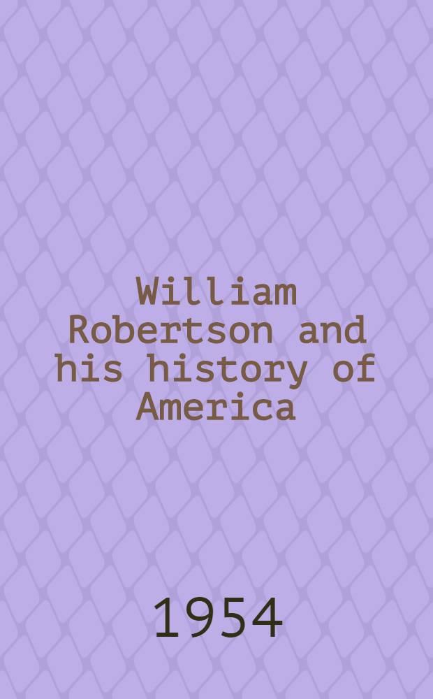 William Robertson and his history of America : A lecture delivered at Canning House in 11 June 1954
