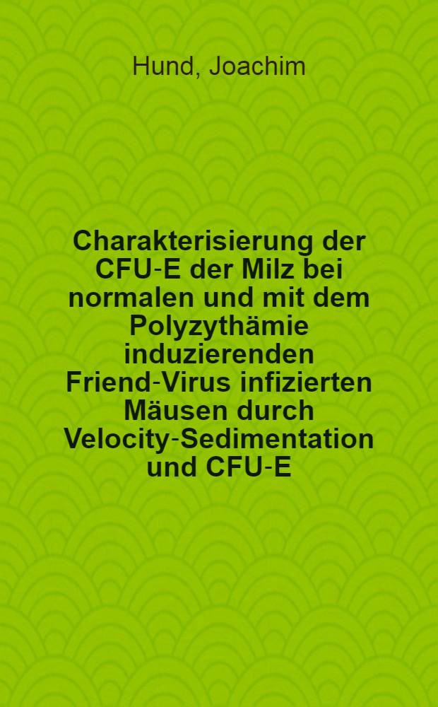 Charakterisierung der CFU-E der Milz bei normalen und mit dem Polyzythämie induzierenden Friend-Virus infizierten Mäusen durch Velocity-Sedimentation und CFU-E-Technik : Diss