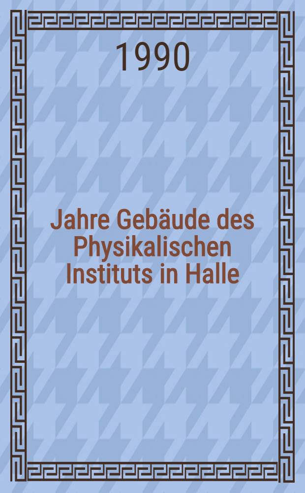 100 Jahre Gebäude des Physikalischen Instituts in Halle : Die hallesche Physik im Ausgang des 19. Jh
