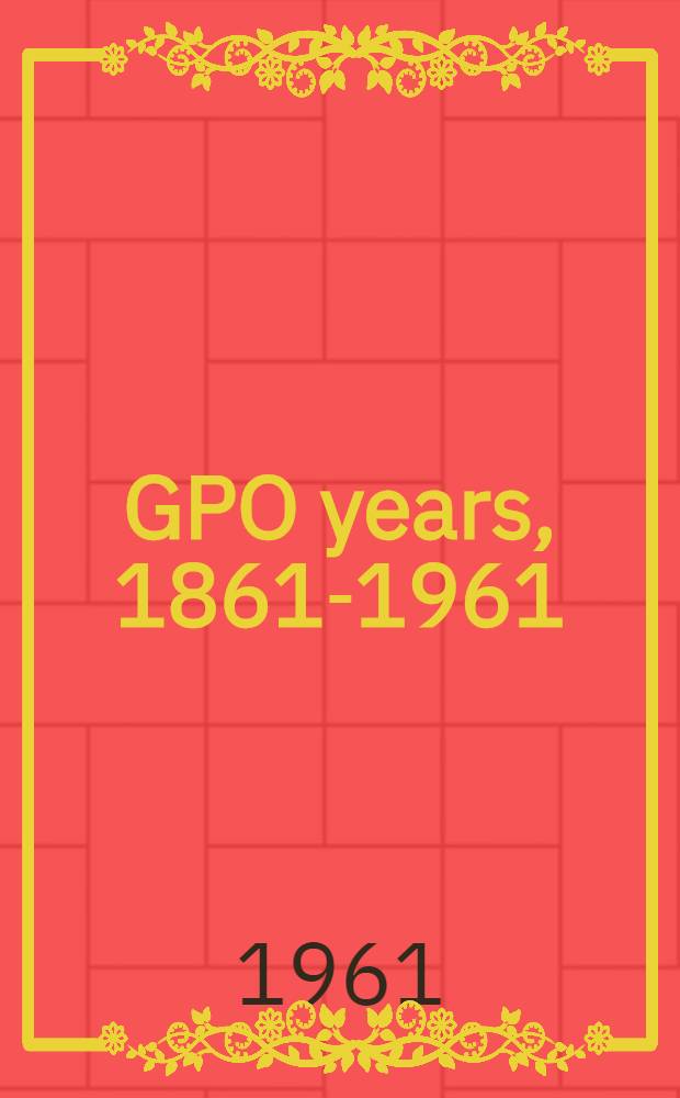 100 GPO years, 1861-1961 : A history of United States public printing
