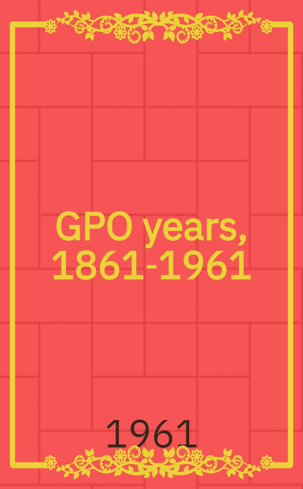 100 GPO years, 1861-1961 : A history of United States public printing