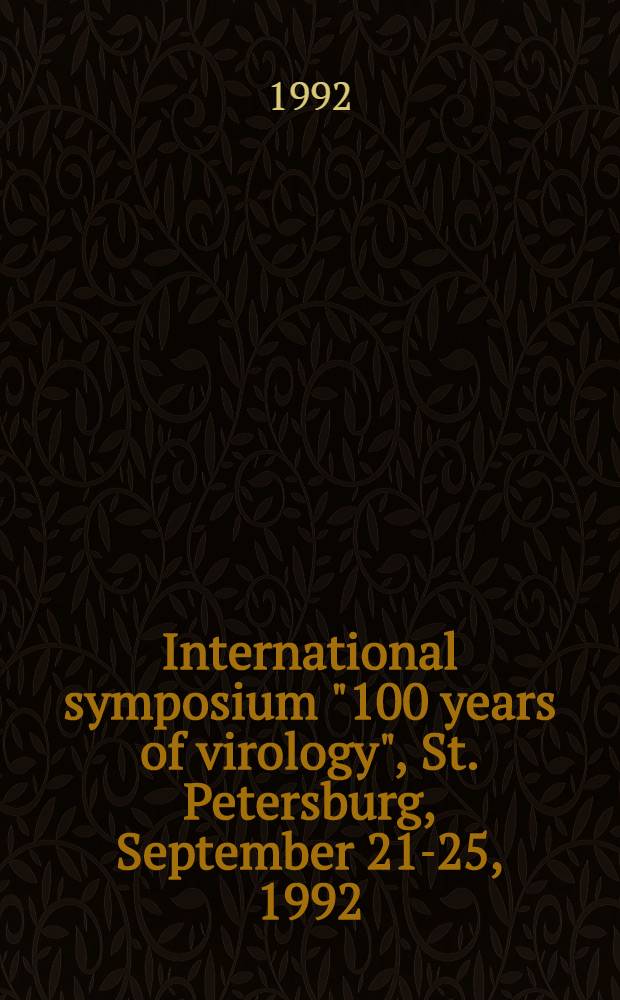 International symposium "100 years of virology", St. Petersburg, September 21-25, 1992 : Abstracts