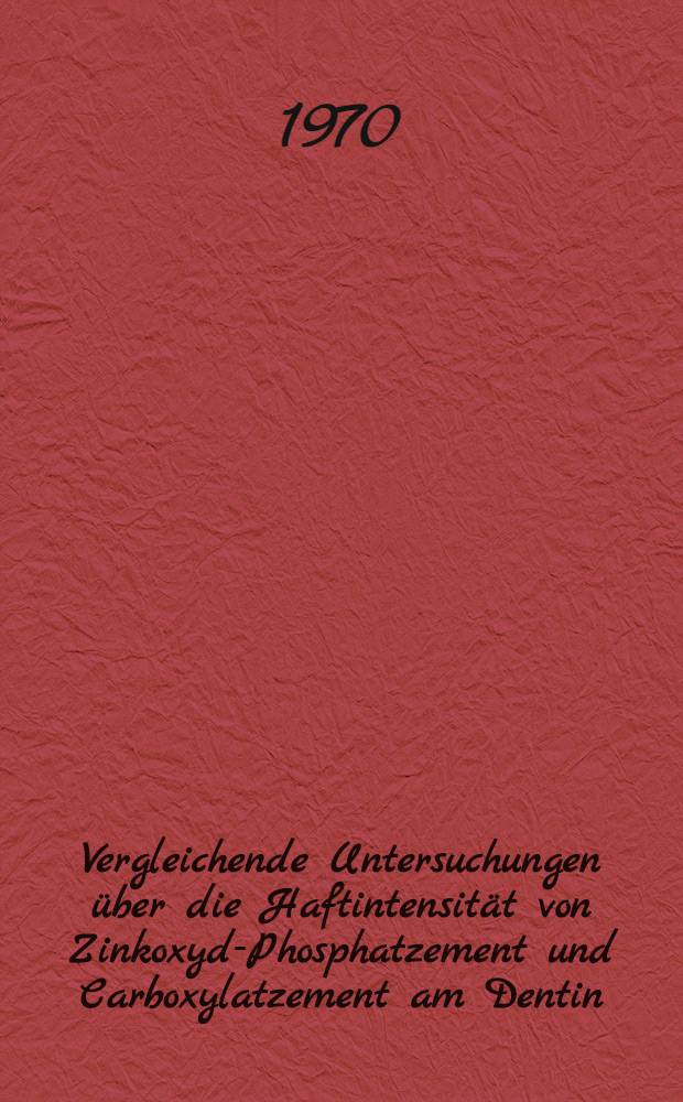 Vergleichende Untersuchungen &uuml;ber die Haftintensit&auml;t von Zinkoxyd-Phosphatzement und Carboxylatzement am Dentin : Inaug.-Diss. ... der ... Med. Fak. der ... Univ. Mainz
