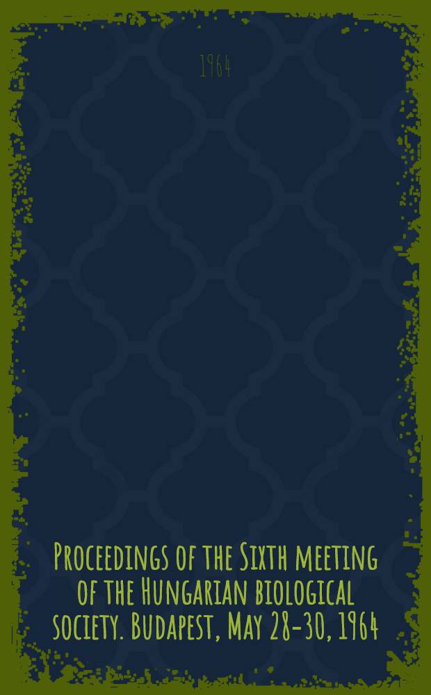 Proceedings of the Sixth meeting of the Hungarian biological society. Budapest, May 28-30, 1964
