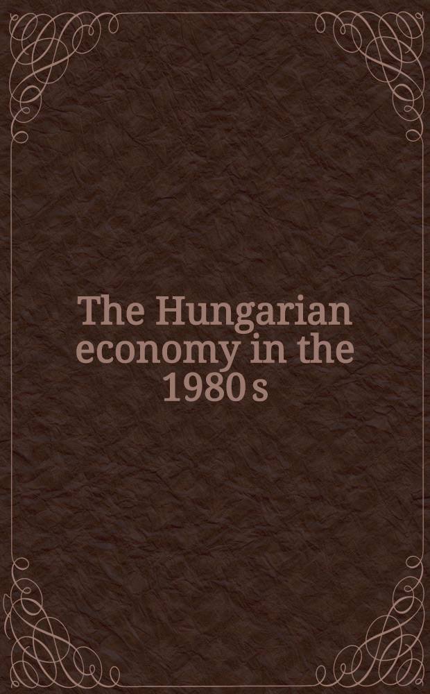 The Hungarian economy in the 1980 s : Reforming the system a. adjusting external shocks : Papers originally presented at the Ninth Hung.-Amer. economist roundtable at Berkeley, Calif., June 10-12, 1985
